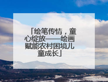 绘笔传情，童心绽放——绘画赋能农村困境儿童成长