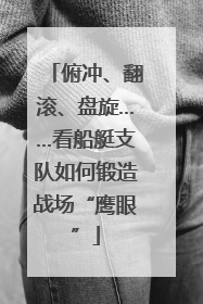 俯冲、翻滚、盘旋……看船艇支队如何锻造战场“鹰眼”