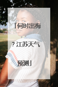 何时出梅？江苏天气预测