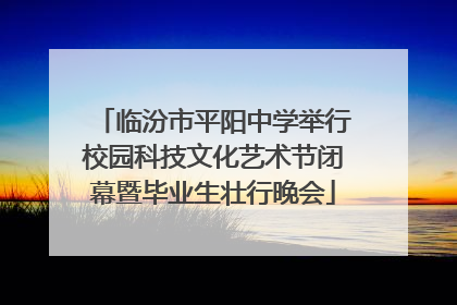 临汾市平阳中学举行校园科技文化艺术节闭幕暨毕业生壮行晚会