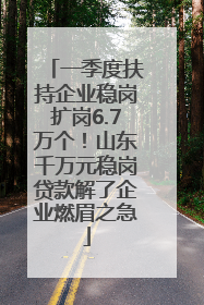 一季度扶持企业稳岗扩岗6.7万个！山东千万元稳岗贷款解了企业燃眉之急
