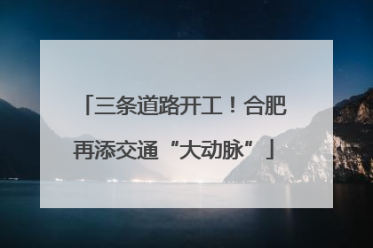 三条道路开工！合肥再添交通“大动脉”