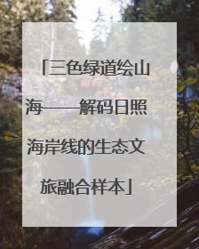 三色绿道绘山海——解码日照海岸线的生态文旅融合样本