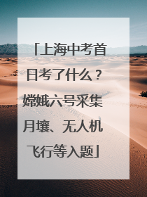 上海中考首日考了什么？嫦娥六号采集月壤、无人机飞行等入题