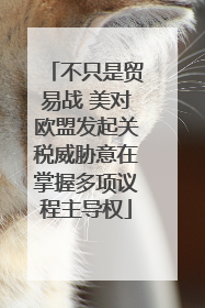 不只是贸易战 美对欧盟发起关税威胁意在掌握多项议程主导权