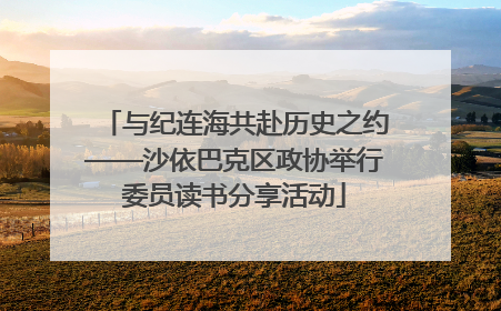 与纪连海共赴历史之约——沙依巴克区政协举行委员读书分享活动