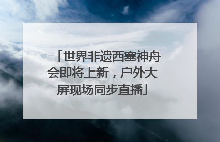 世界非遗西塞神舟会即将上新，户外大屏现场同步直播