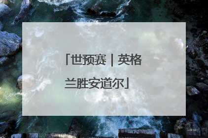 世预赛｜英格兰胜安道尔
