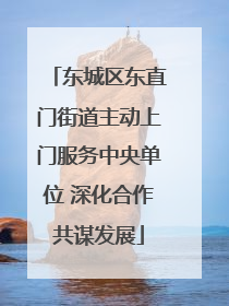 东城区东直门街道主动上门服务中央单位 深化合作共谋发展