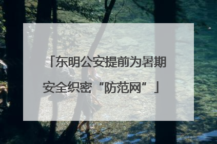 东明公安提前为暑期安全织密“防范网”
