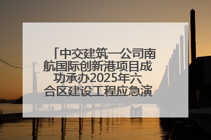 中交建筑一公司南航国际创新港项目成功承办2025年六合区建设工程应急演练现场观摩活动