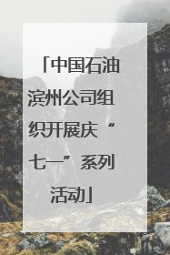 中国石油滨州公司组织开展庆“七一”系列活动