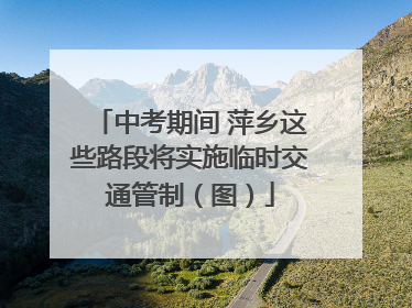 中考期间 萍乡这些路段将实施临时交通管制（图）
