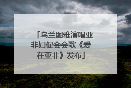 乌兰图雅演唱亚非妇促会会歌《爱在亚非》发布