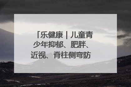 乐健康｜儿童青少年抑郁、肥胖、近视、脊柱侧弯防治，中医有妙招