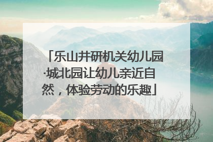 乐山井研机关幼儿园·城北园让幼儿亲近自然，体验劳动的乐趣