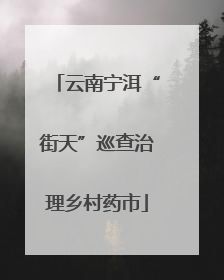 云南宁洱“街天”巡查治理乡村药市