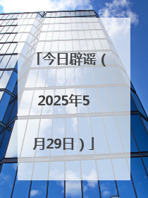 今日辟谣（2025年5月29日）