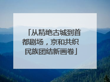 从精绝古城到首都剧场，京和共织民族团结新画卷