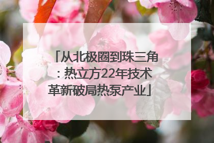 从北极圈到珠三角：热立方22年技术革新破局热泵产业