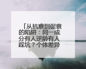 从抗衰到促衰的陷阱：同一成分有人逆龄有人踩坑？个体差异化解读
