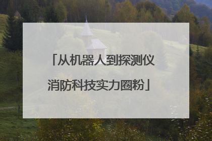 从机器人到探测仪 消防科技实力圈粉