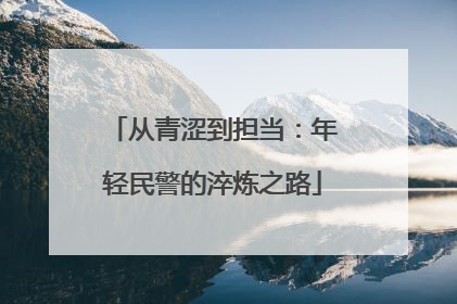 从青涩到担当：年轻民警的淬炼之路
