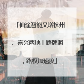 仙途智能又增杭州、嘉兴两地上路牌照，路权加速度