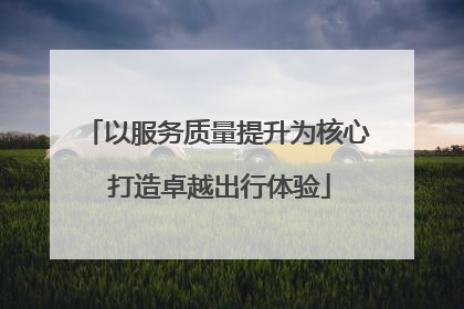 以服务质量提升为核心 打造卓越出行体验