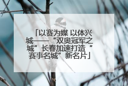 以赛为媒 以体兴城——“双奥冠军之城”长春加速打造“赛事名城”新名片