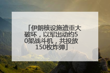 伊朗核设施遭重大破坏，以军出动约50架战斗机，共投放150枚炸弹
