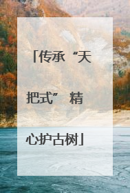 传承“天把式” 精心护古树