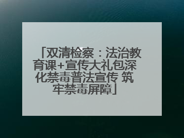 双清检察：法治教育课+宣传大礼包深化禁毒普法宣传 筑牢禁毒屏障