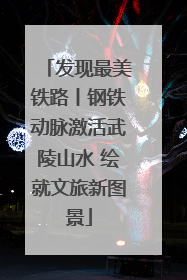 发现最美铁路丨钢铁动脉激活武陵山水 绘就文旅新图景
