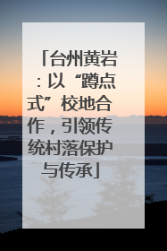 台州黄岩：以“蹲点式”校地合作，引领传统村落保护与传承