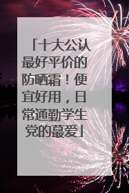 十大公认最好平价的防晒霜！便宜好用，日常通勤学生党的蕞爱