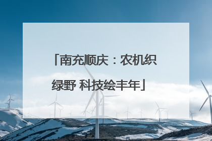 南充顺庆：农机织绿野 科技绘丰年
