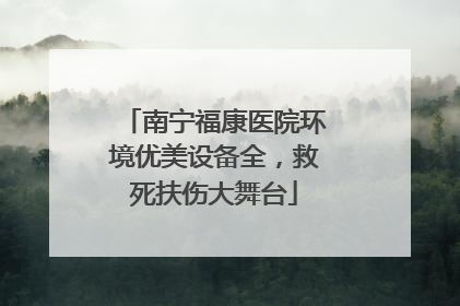 南宁福康医院环境优美设备全，救死扶伤大舞台