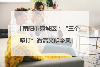 南阳市宛城区：“三个坚持”激活文明乡风