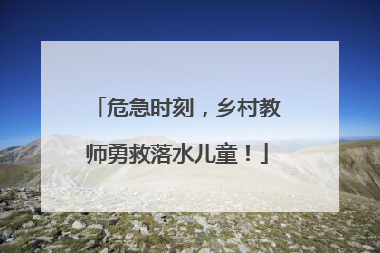 危急时刻，乡村教师勇救落水儿童！