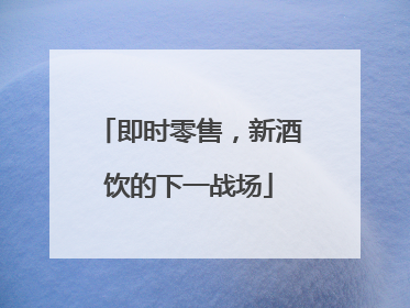 即时零售，新酒饮的下一战场