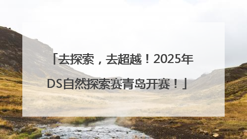 去探索，去超越！2025年DS自然探索赛青岛开赛！