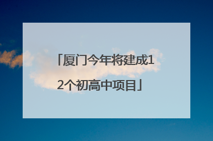 厦门今年将建成12个初高中项目