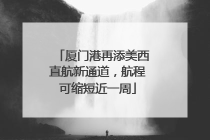 厦门港再添美西直航新通道，航程可缩短近一周