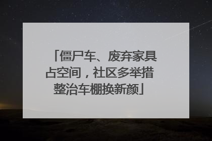 僵尸车、废弃家具占空间，社区多举措整治车棚换新颜