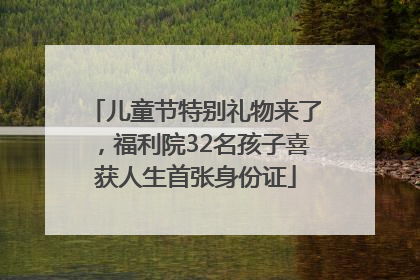 儿童节特别礼物来了，福利院32名孩子喜获人生首张身份证