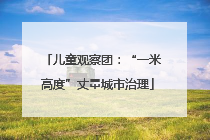 儿童观察团：“一米高度”丈量城市治理