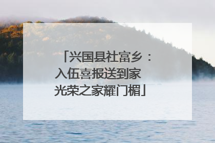 兴国县社富乡：入伍喜报送到家 光荣之家耀门楣