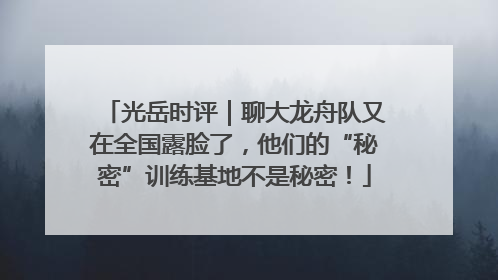 光岳时评｜聊大龙舟队又在全国露脸了，他们的“秘密”训练基地不是秘密！