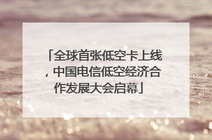 全球首张低空卡上线，中国电信低空经济合作发展大会启幕